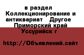  в раздел : Коллекционирование и антиквариат » Другое . Приморский край,Уссурийск г.